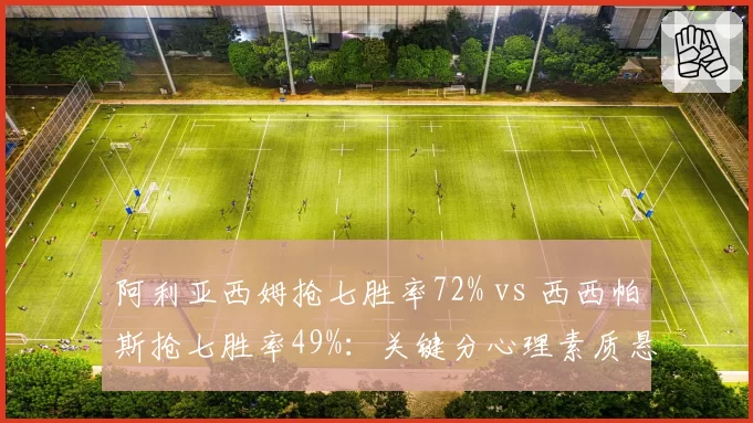阿利亚西姆抢七胜率72% vs 西西帕斯抢七胜率49%：关键分心理素质悬殊