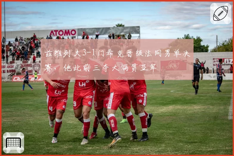 兹维列夫3-1门希克晋级法网男单决赛，他此前三夺大满贯亚军