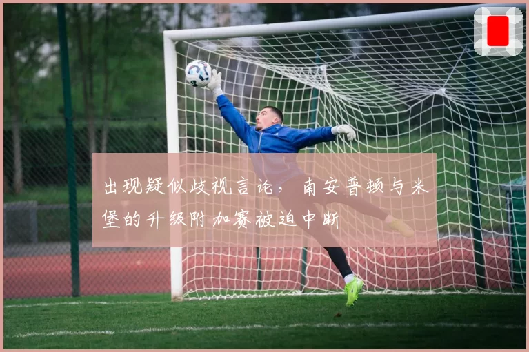 出现疑似歧视言论，南安普顿与米堡的升级附加赛被迫中断