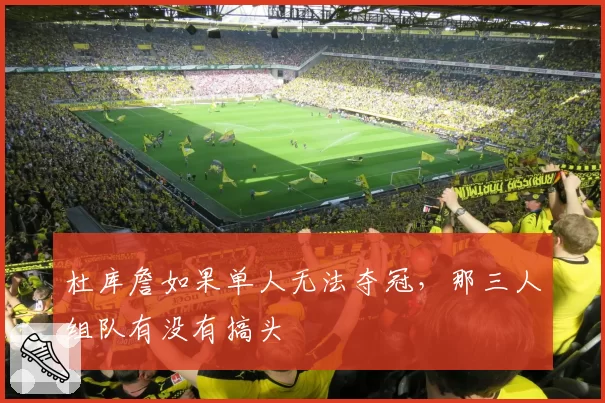 杜库詹如果单人无法夺冠，那三人组队有没有搞头