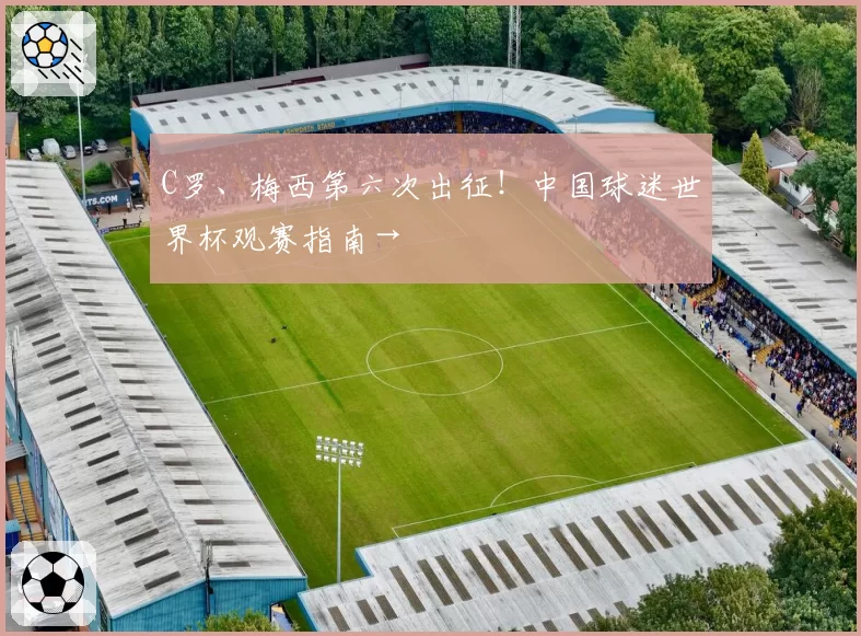 C罗、梅西第六次出征！中国球迷世界杯观赛指南→