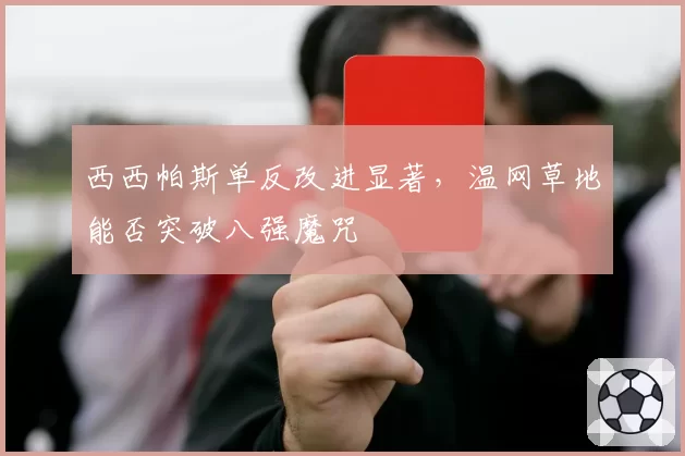 西西帕斯单反改进显著，温网草地能否突破八强魔咒