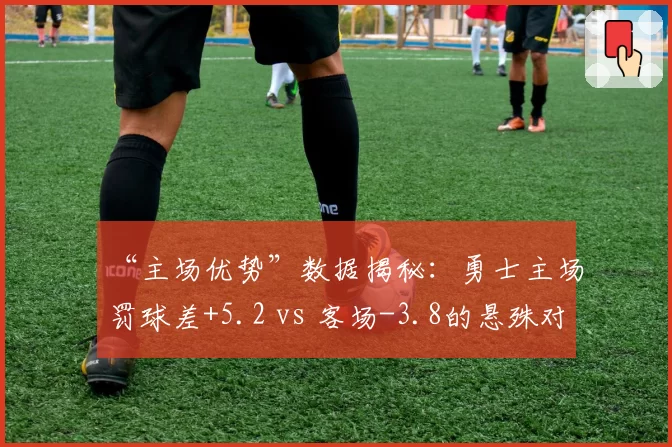 “主场优势”数据揭秘：勇士主场罚球差+5.2 vs 客场-3.8的悬殊对比