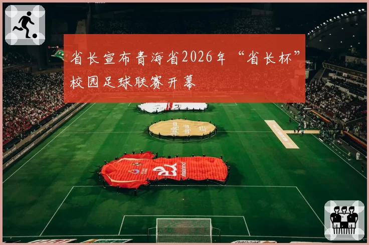 省长宣布青海省2026年“省长杯”校园足球联赛开幕