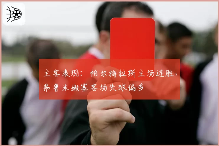 主客表现:帕尔梅拉斯主场连胜,弗鲁米嫩塞客场失球偏多