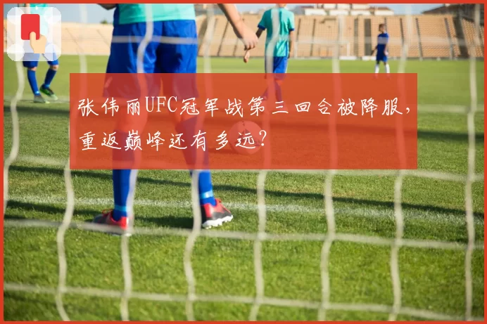 张伟丽UFC冠军战第三回合被降服，重返巅峰还有多远？