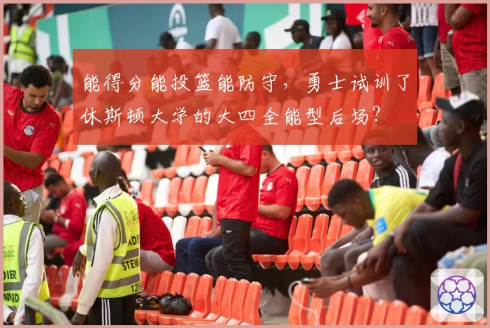 能得分能投篮能防守，勇士试训了休斯顿大学的大四全能型后场？