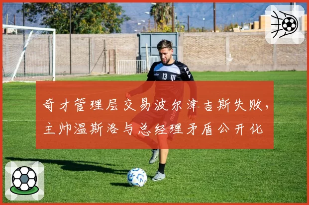 奇才管理层交易波尔津吉斯失败，主帅温斯洛与总经理矛盾公开化