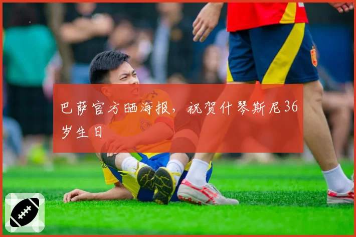 巴萨官方晒海报，祝贺什琴斯尼36岁生日
