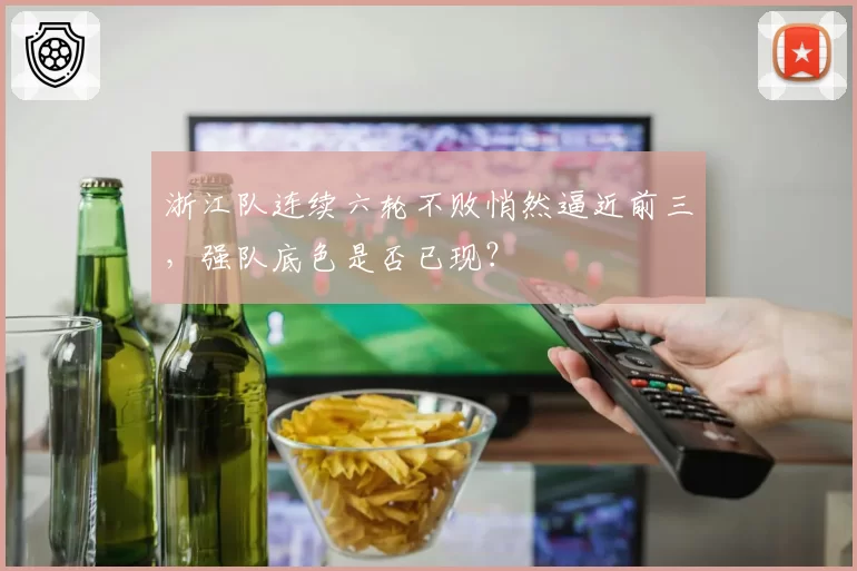 浙江队连续六轮不败悄然逼近前三，强队底色是否已现？