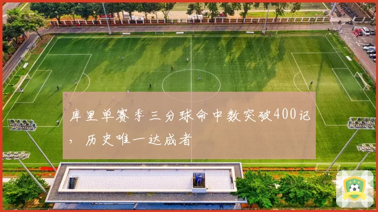 库里单赛季三分球命中数突破400记，历史唯一达成者