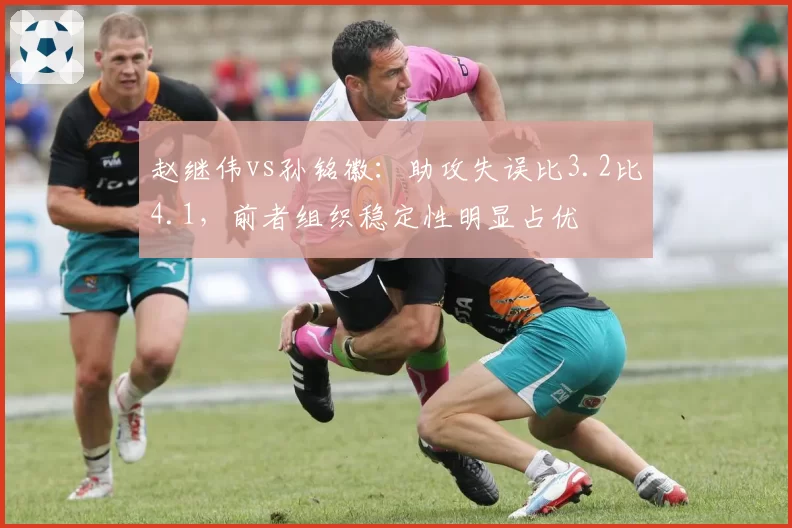 赵继伟vs孙铭徽：助攻失误比3.2比4.1，前者组织稳定性明显占优