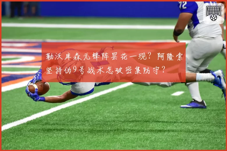 勒沃库森无锋阵昙花一现？阿隆索坚持伪9号战术怎破密集防守？