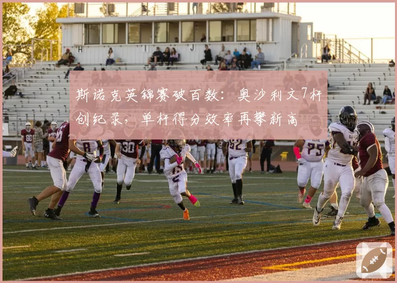 斯诺克英锦赛破百数：奥沙利文7杆创纪录，单杆得分效率再攀新高