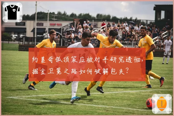 约基奇弧顶策应被对手研究透彻，掘金卫冕之路如何破解包夹？