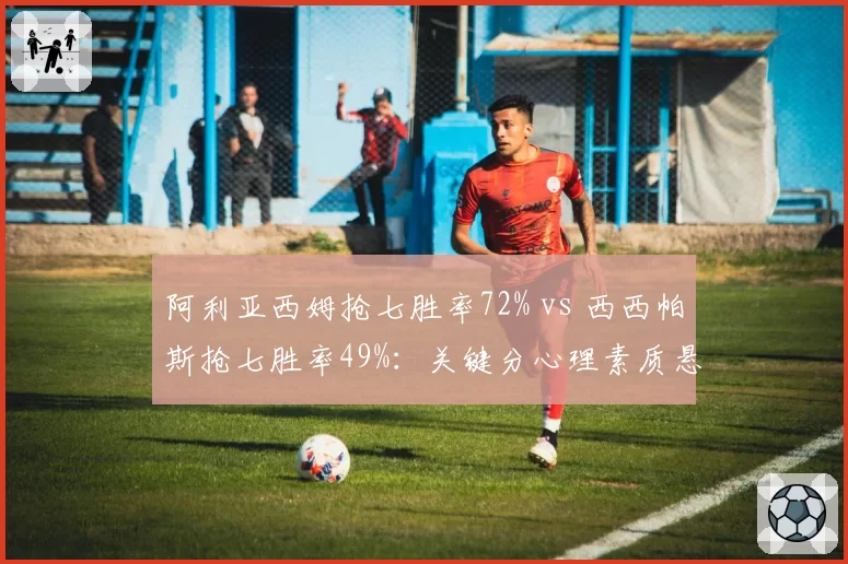 阿利亚西姆抢七胜率72% vs 西西帕斯抢七胜率49%：关键分心理素质悬殊
