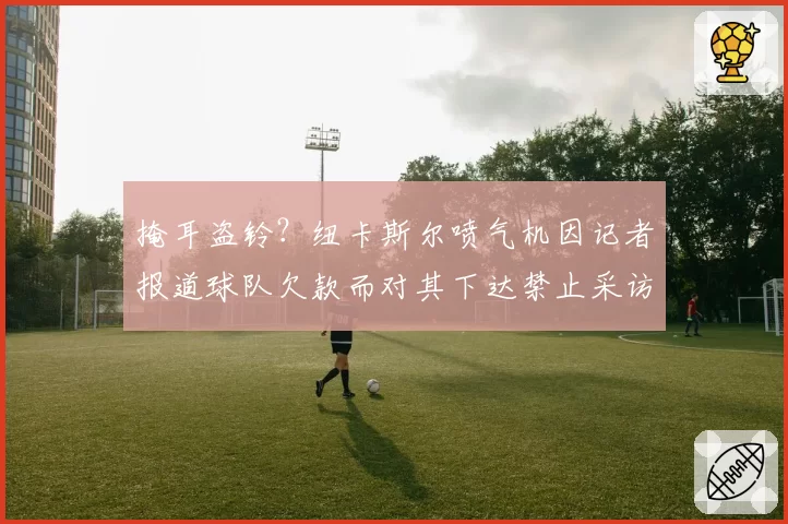 掩耳盗铃？纽卡斯尔喷气机因记者报道球队欠款而对其下达禁止采访令
