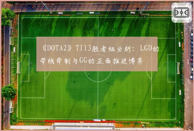 《DOTA2》TI13胜者组分析：LGD的带线牵制与GG的正面推进博弈