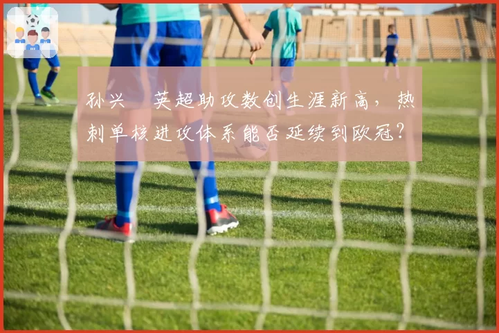 孙兴慜英超助攻数创生涯新高，热刺单核进攻体系能否延续到欧冠？