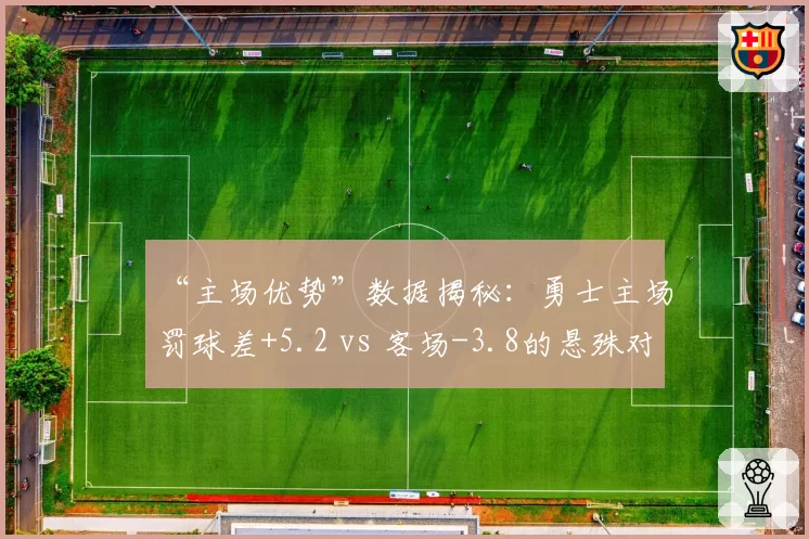 “主场优势”数据揭秘：勇士主场罚球差+5.2 vs 客场-3.8的悬殊对比