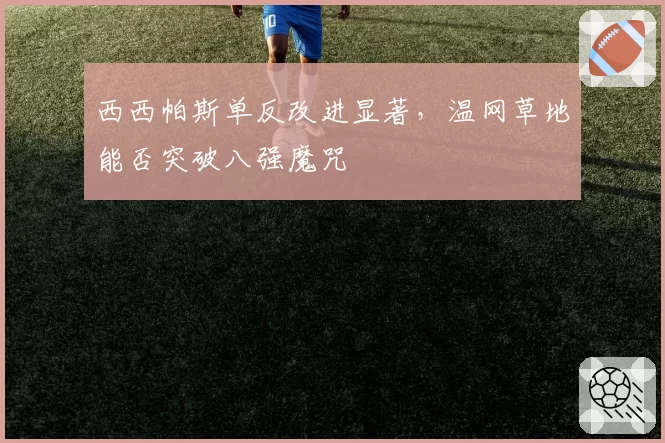 西西帕斯单反改进显著，温网草地能否突破八强魔咒