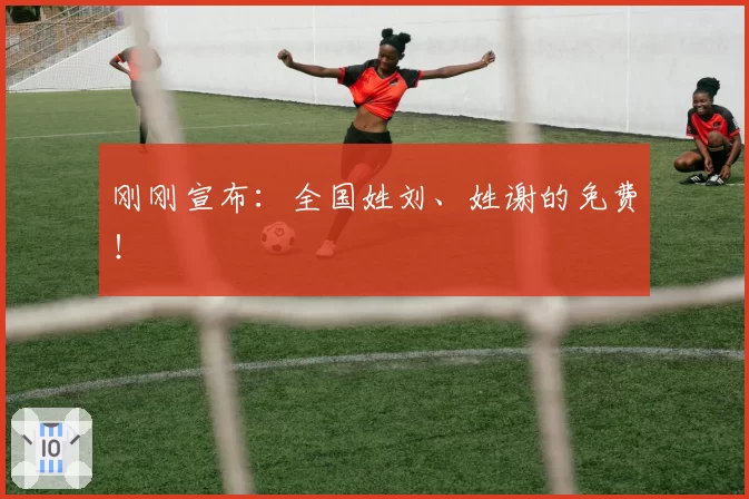 刚刚宣布:全国姓刘、姓谢的免费!